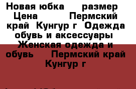 Новая юбка, 44 размер › Цена ­ 500 - Пермский край, Кунгур г. Одежда, обувь и аксессуары » Женская одежда и обувь   . Пермский край,Кунгур г.